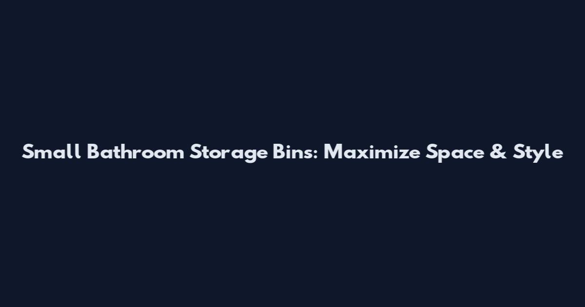 Small Bathroom Storage Bins: Maximize Space & Style