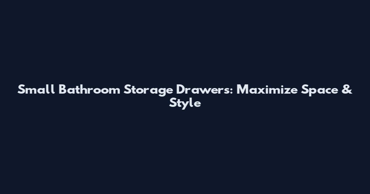 Small Bathroom Storage Drawers: Maximize Space & Style