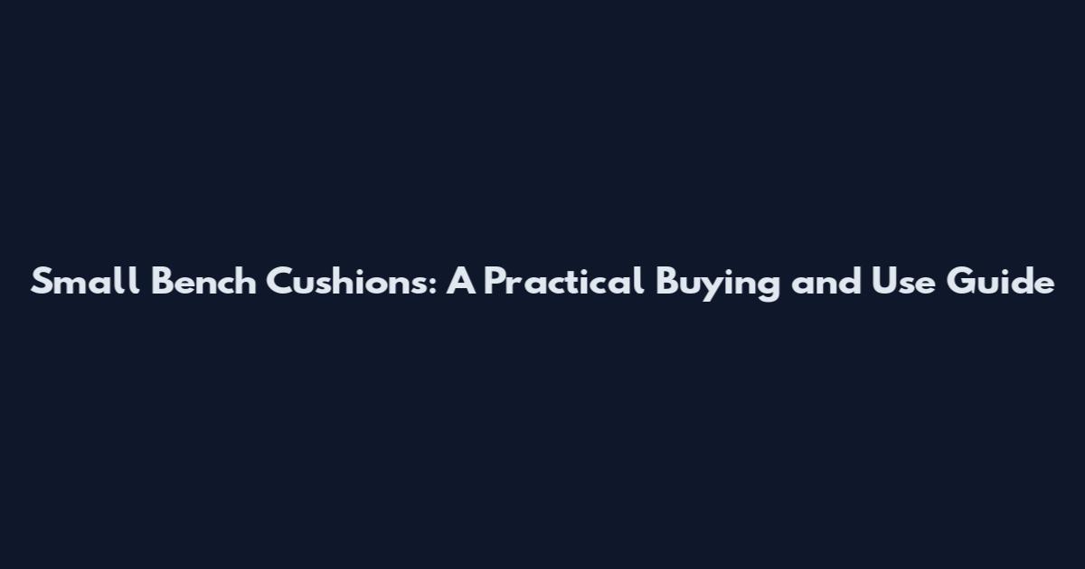 Small Bench Cushions: A Practical Buying and Use Guide