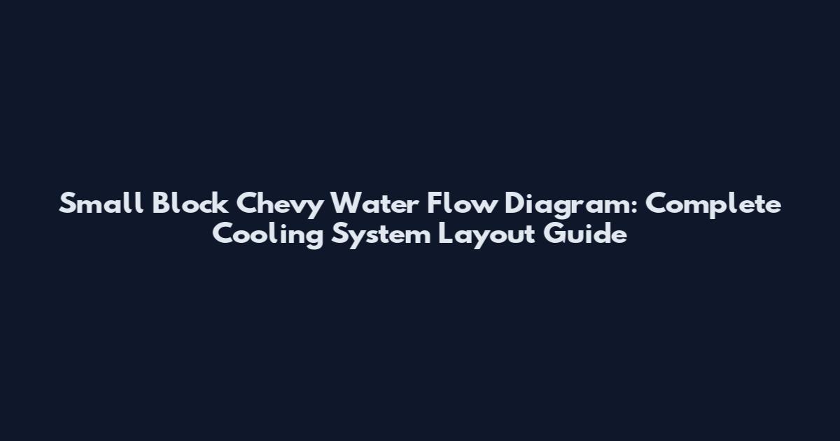 Small Block Chevy Water Flow Diagram: Complete Cooling System Layout Guide