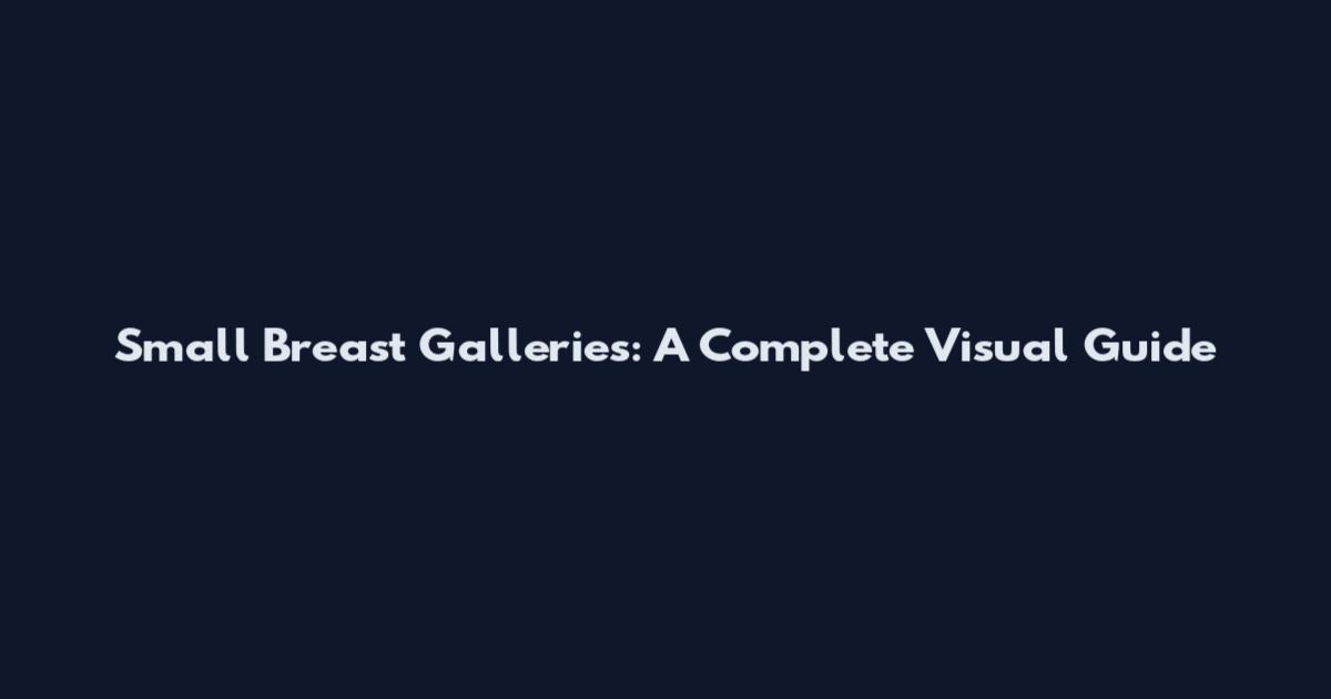 Small Breast Galleries: A Complete Visual Guide