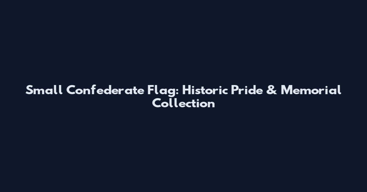 Small Confederate Flag: Historic Pride & Memorial Collection