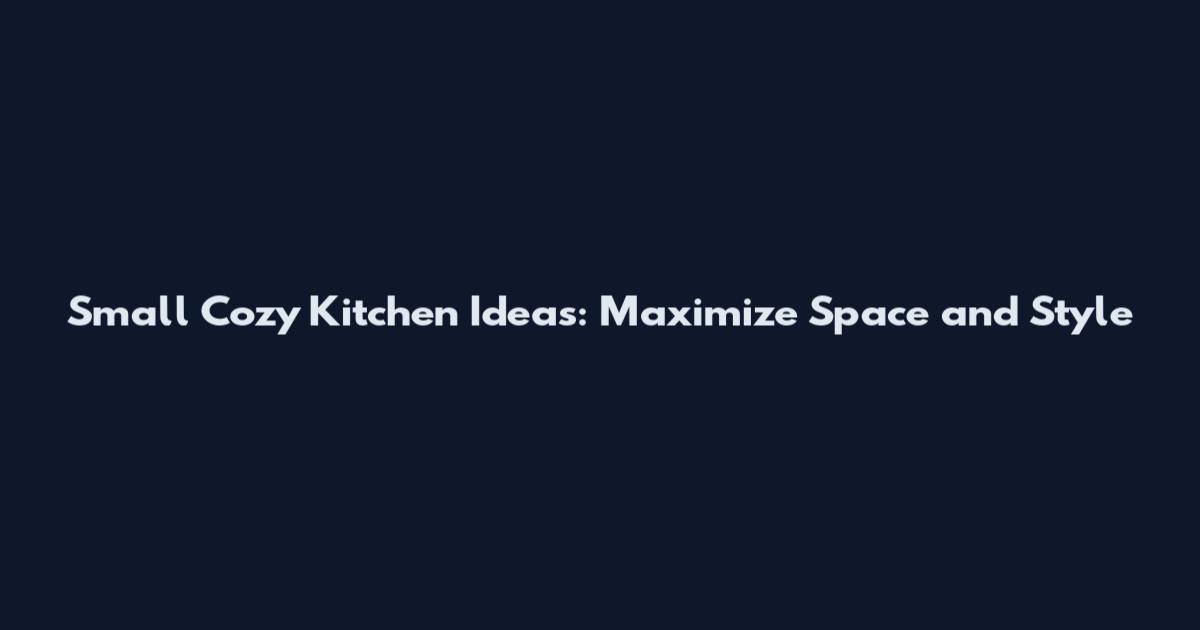 Small Cozy Kitchen Ideas: Maximize Space and Style