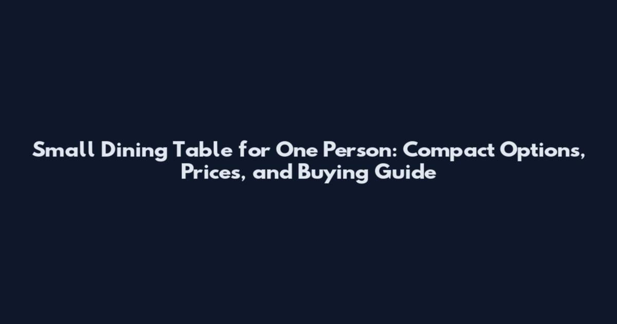 Small Dining Table for One Person: Compact Options, Prices, and Buying Guide