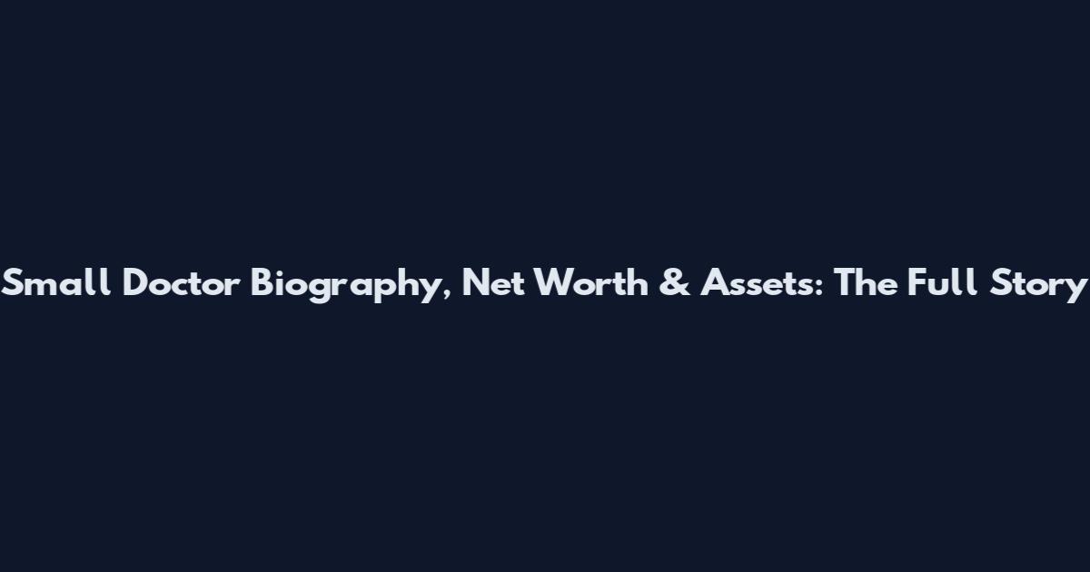 Small Doctor Biography, Net Worth & Assets: The Full Story