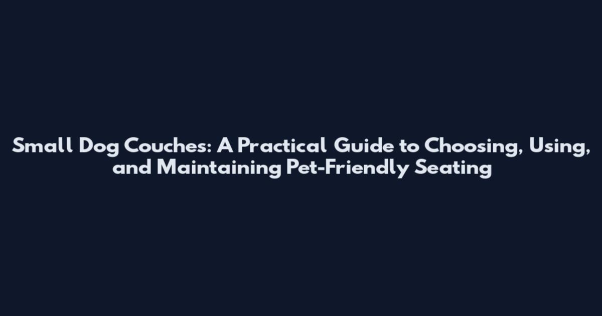 Small Dog Couches: A Practical Guide to Choosing, Using, and Maintaining Pet-Friendly Seating