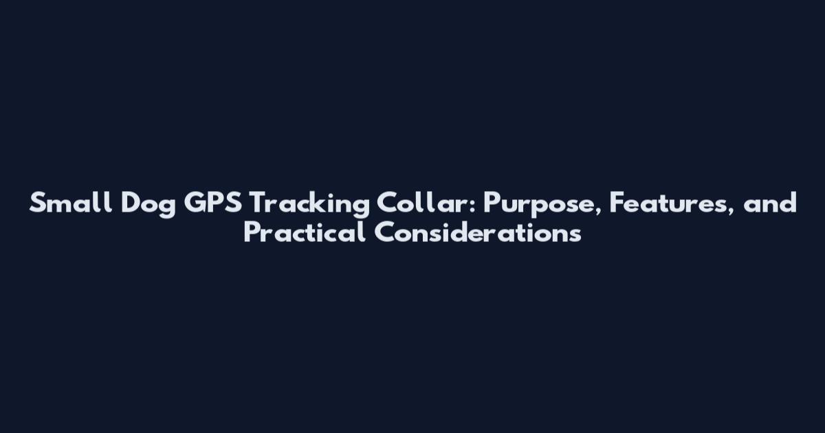 Small Dog GPS Tracking Collar: Purpose, Features, and Practical Considerations