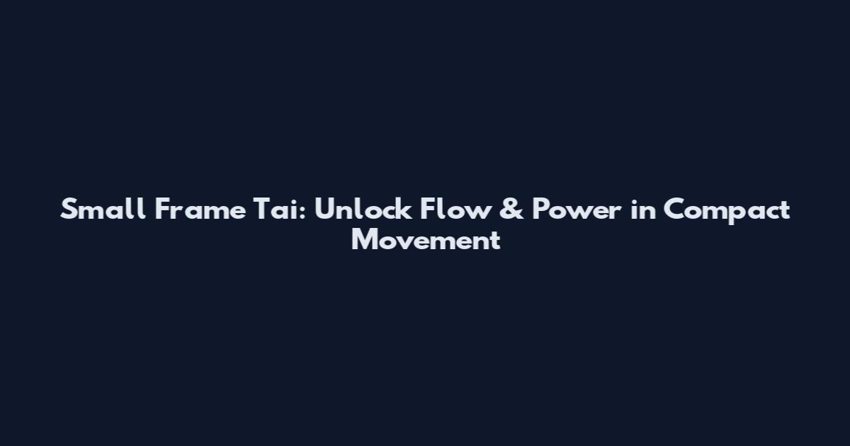 Small Frame Tai: Unlock Flow & Power in Compact Movement