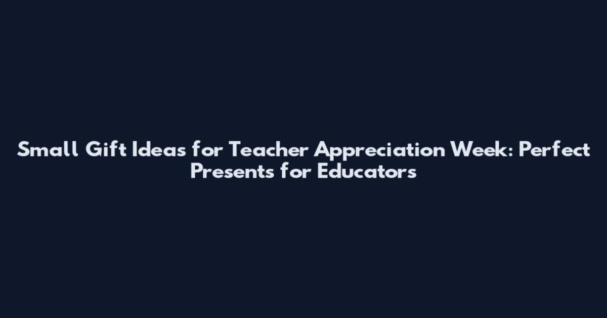Small Gift Ideas for Teacher Appreciation Week: Perfect Presents for Educators