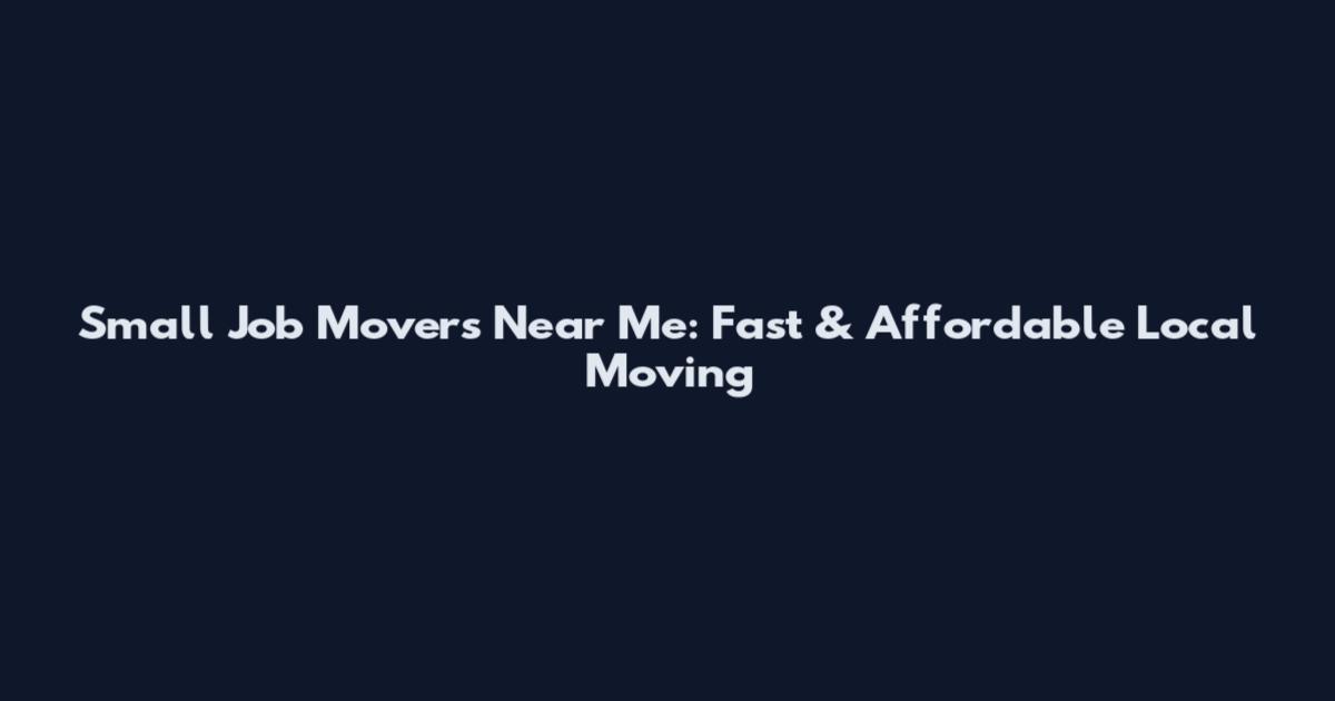 Small Job Movers Near Me: Fast & Affordable Local Moving
