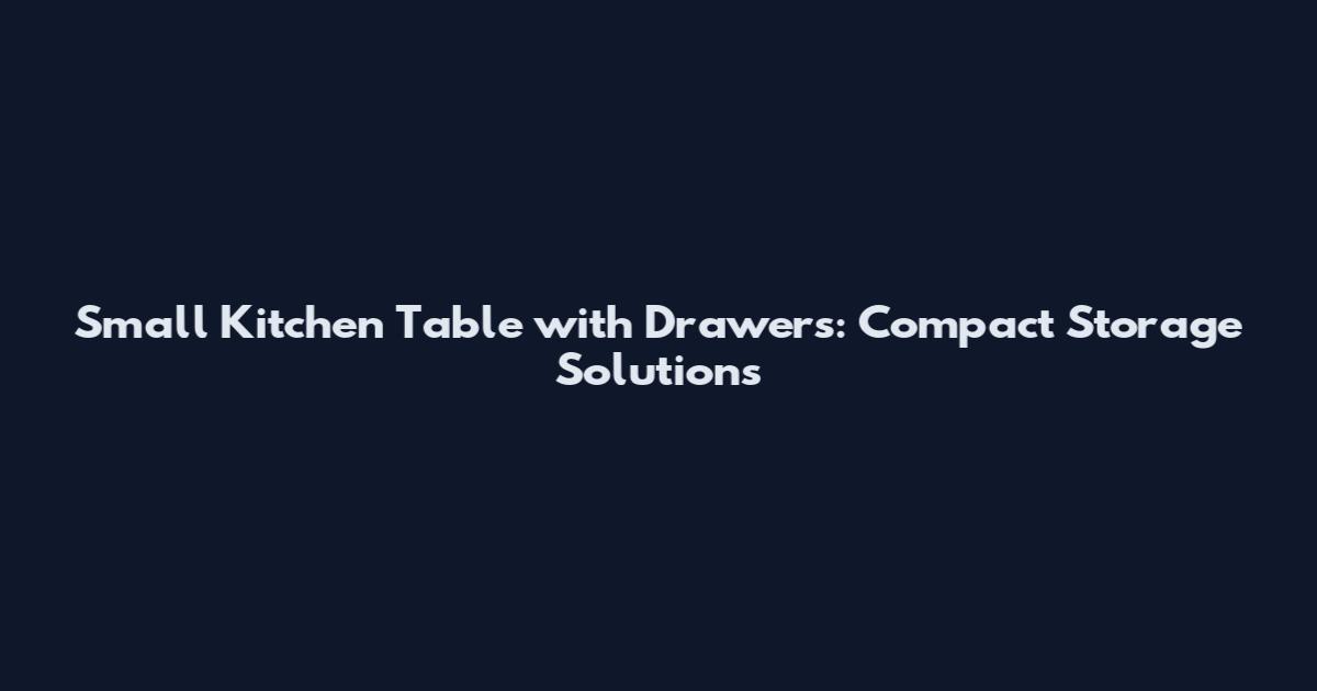 Small Kitchen Table with Drawers: Compact Storage Solutions