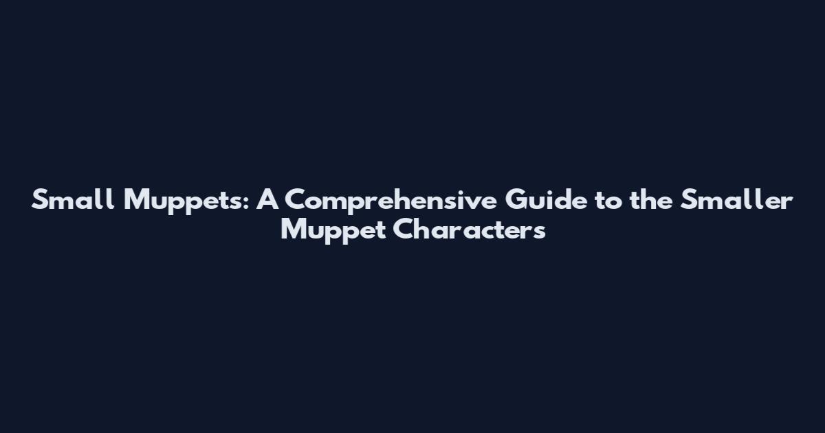 Small Muppets: A Comprehensive Guide to the Smaller Muppet Characters