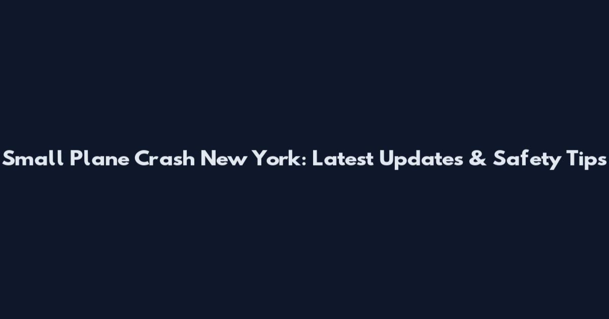 Small Plane Crash New York: Latest Updates & Safety Tips