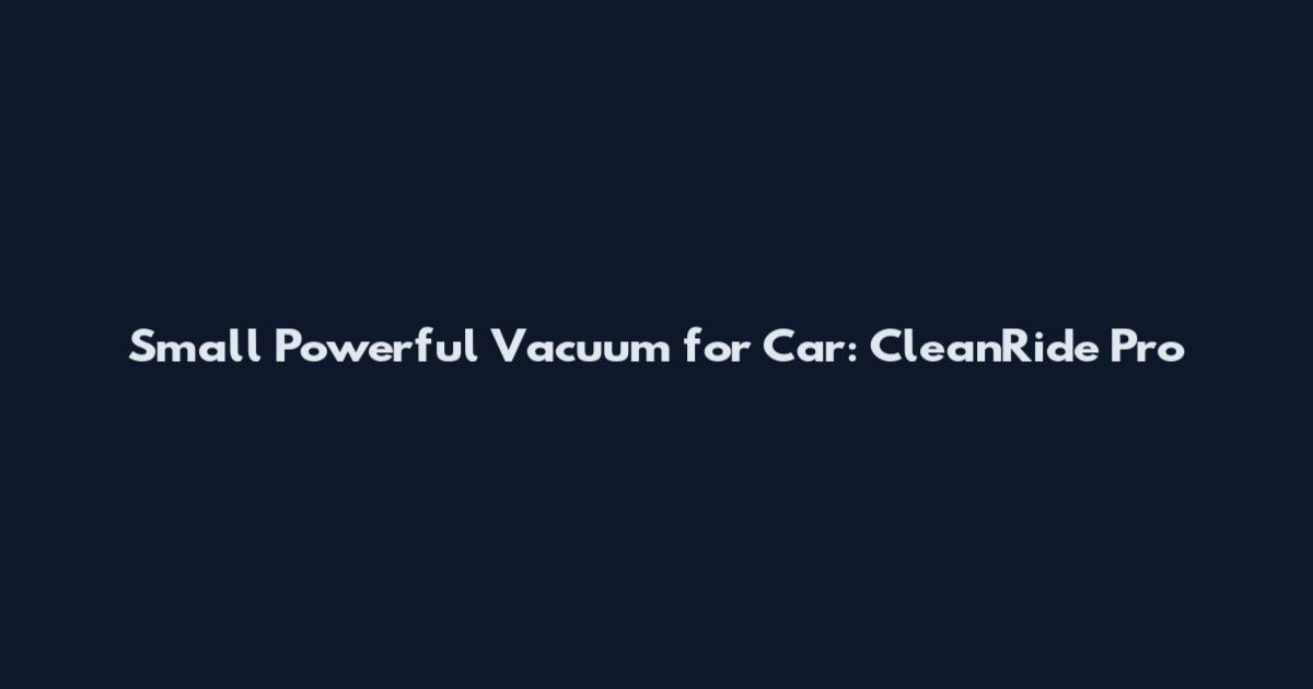 Small Powerful Vacuum for Car: CleanRide Pro
