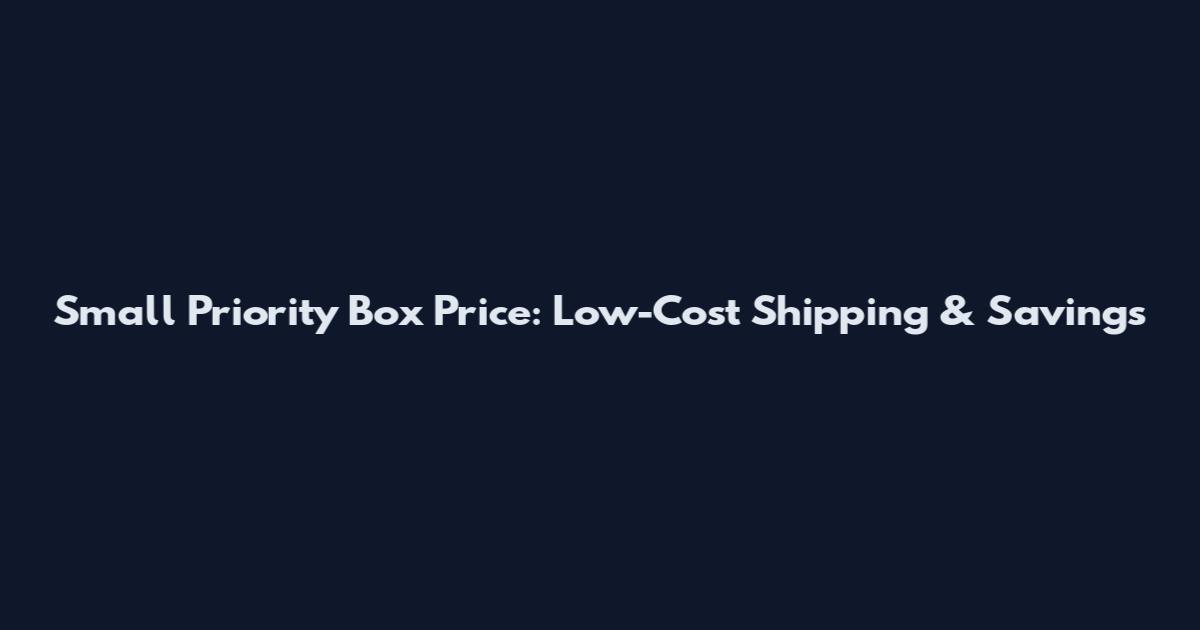 Small Priority Box Price: Low-Cost Shipping & Savings
