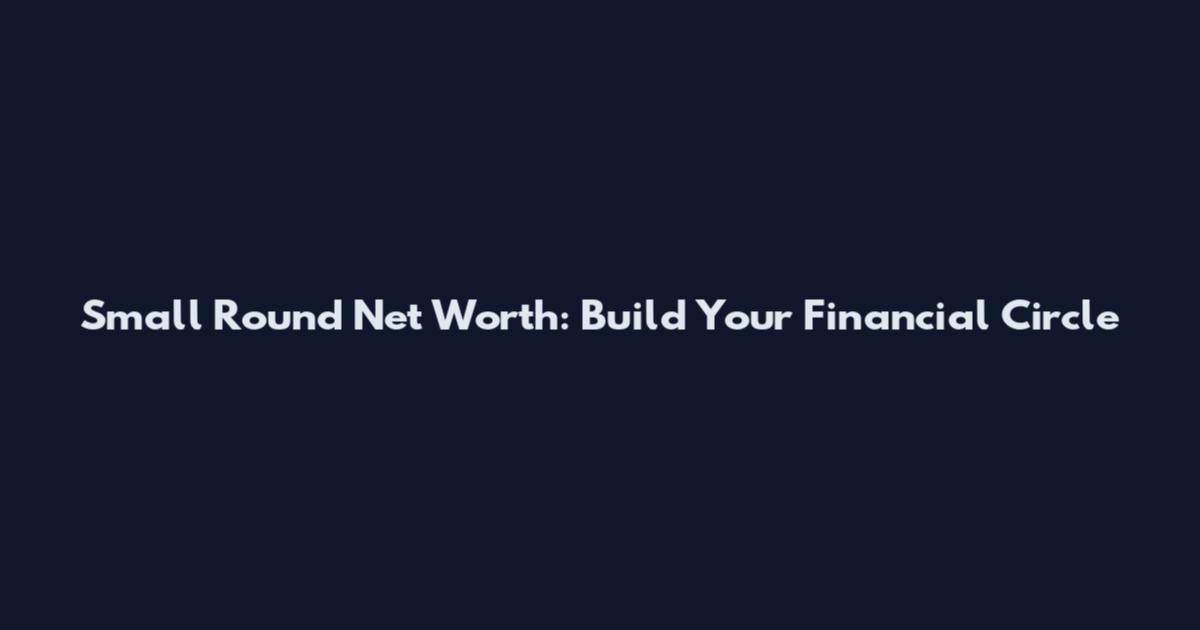 Small Round Net Worth: Build Your Financial Circle