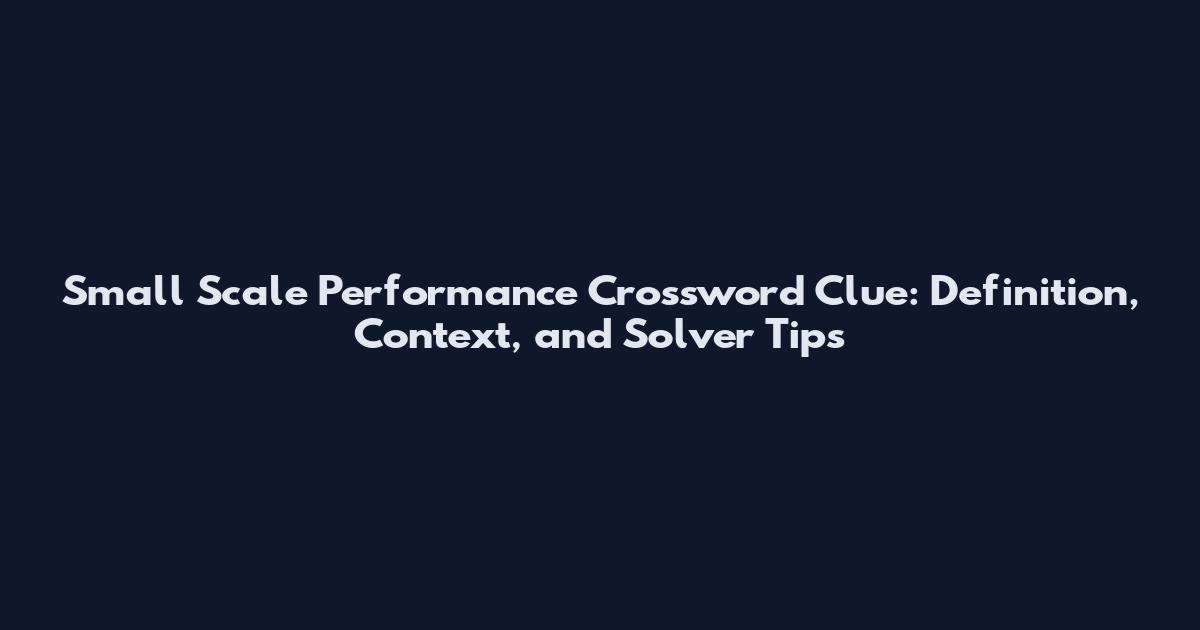 Small Scale Performance Crossword Clue: Definition, Context, and Solver Tips