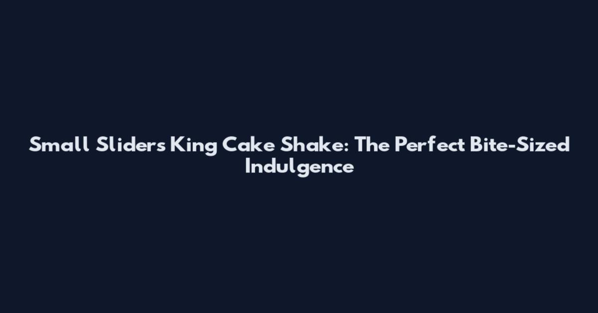 Small Sliders King Cake Shake: The Perfect Bite-Sized Indulgence