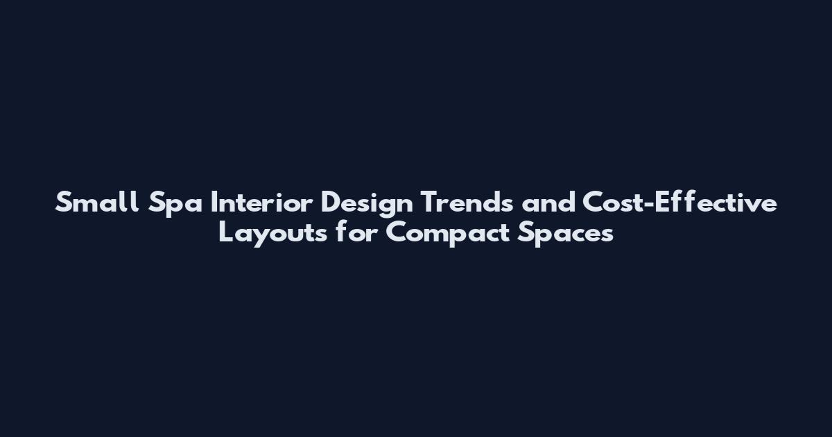 Small Spa Interior Design Trends and Cost-Effective Layouts for Compact Spaces