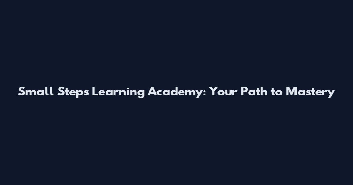 Small Steps Learning Academy: Your Path to Mastery