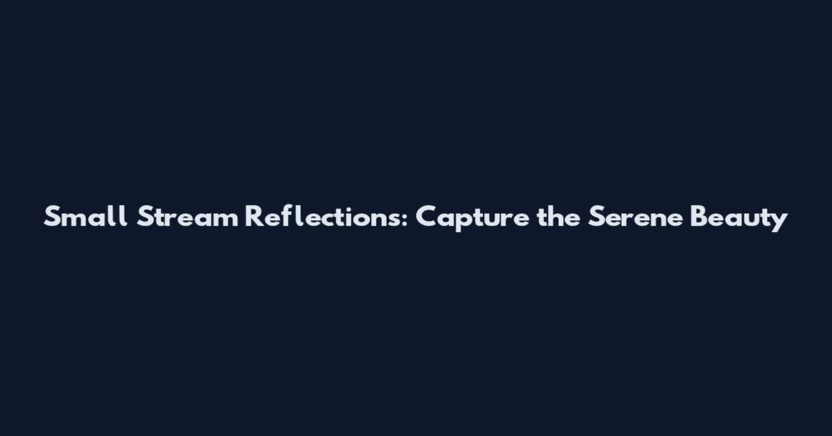 Small Stream Reflections: Capture the Serene Beauty