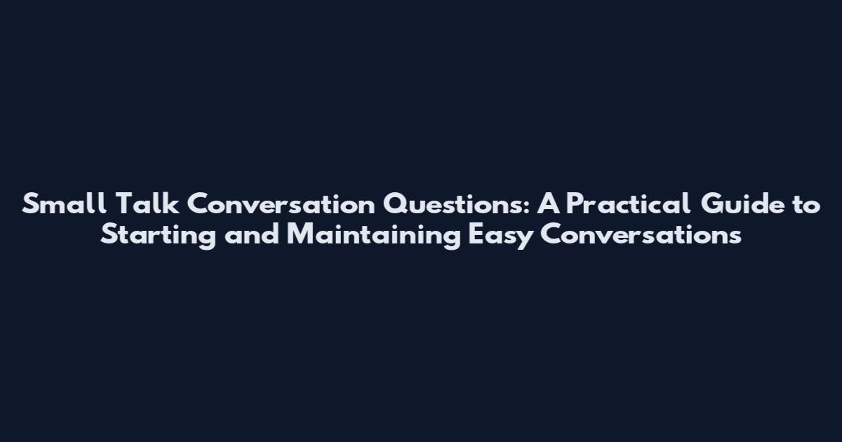 Small Talk Conversation Questions: A Practical Guide to Starting and Maintaining Easy Conversations