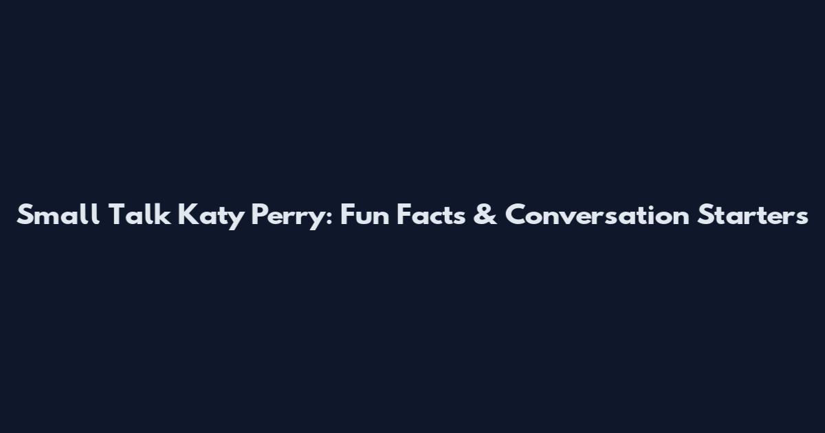 Small Talk Katy Perry: Fun Facts & Conversation Starters