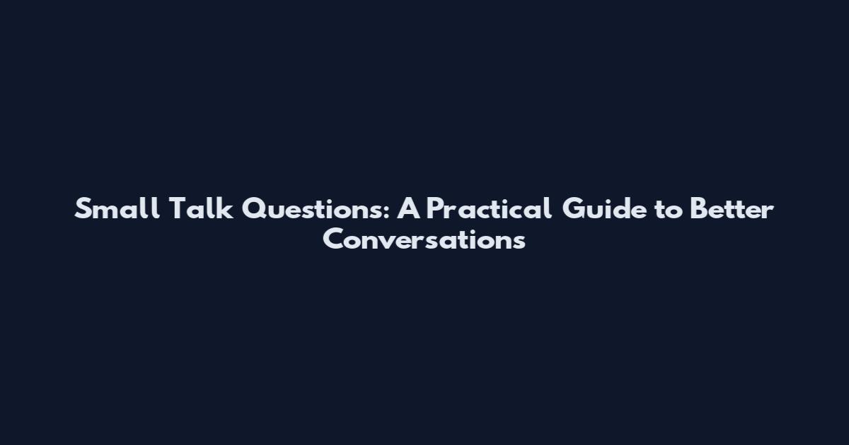 Small Talk Questions: A Practical Guide to Better Conversations