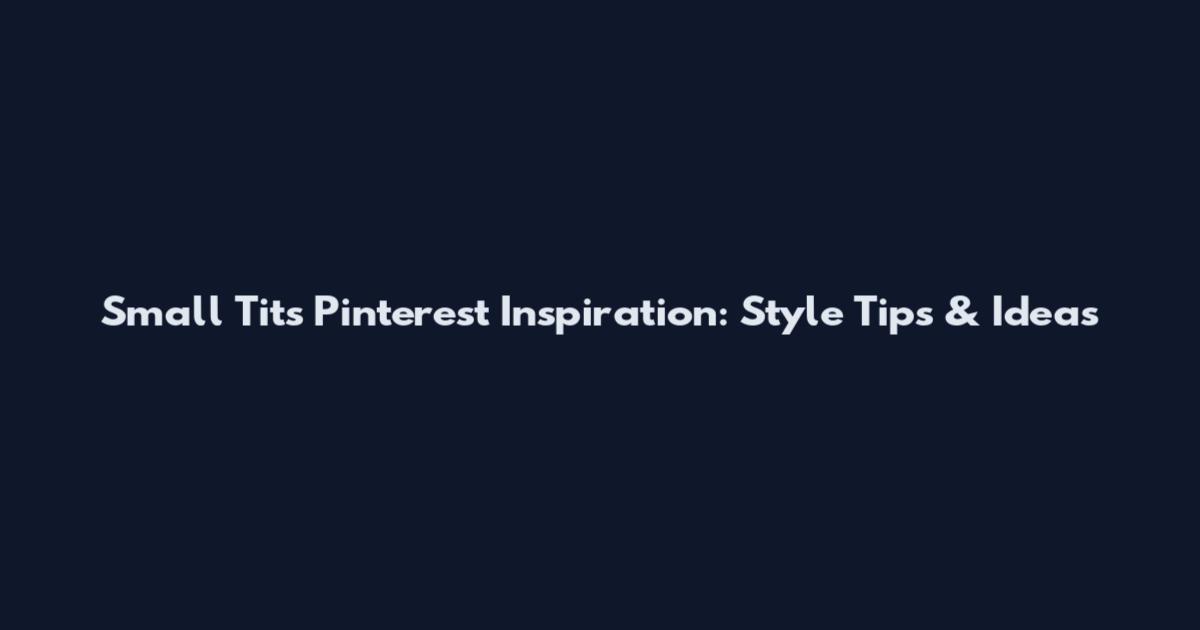 Small Tits Pinterest Inspiration: Style Tips & Ideas