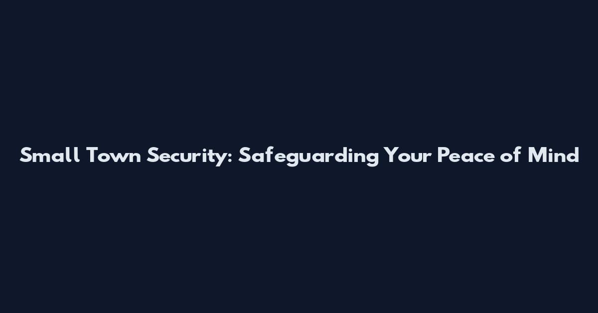 Small Town Security: Safeguarding Your Peace of Mind
