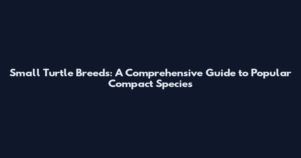Small Turtle Breeds: A Comprehensive Guide to Popular Compact Species
