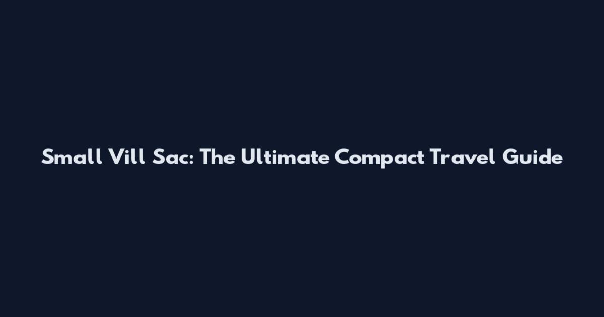 Small Vill Sac: The Ultimate Compact Travel Guide