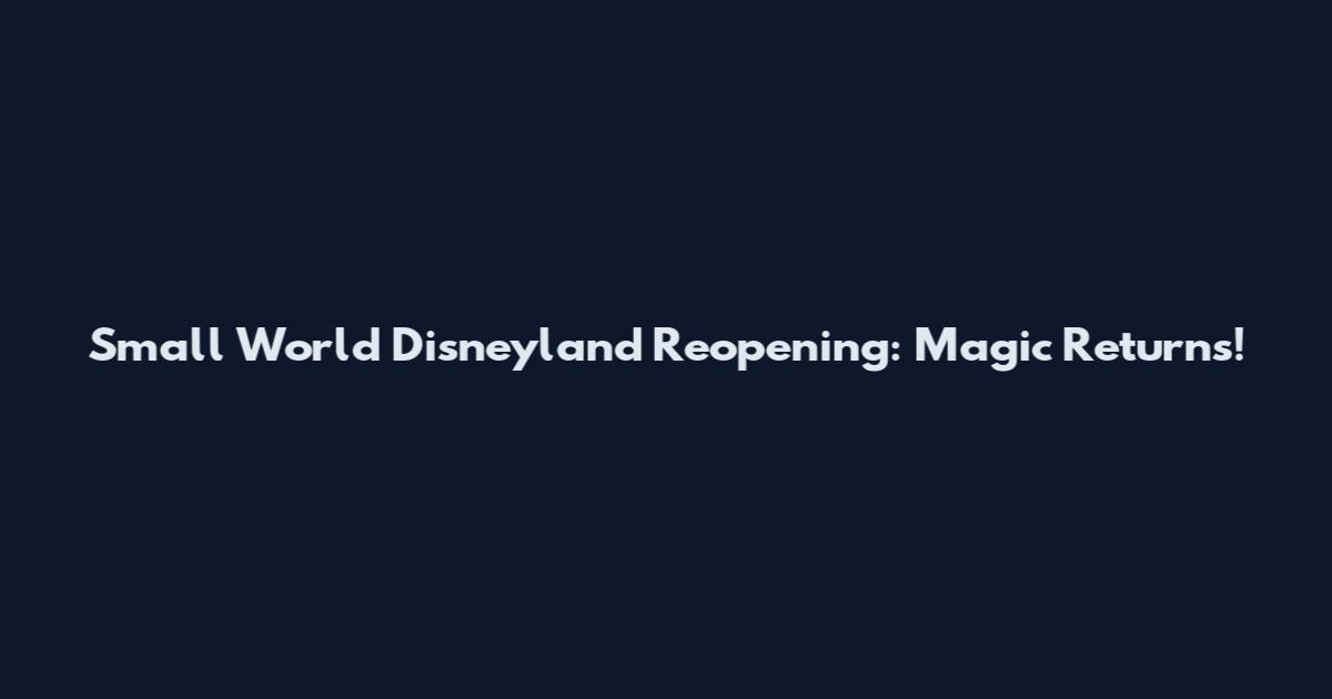 Small World Disneyland Reopening: Magic Returns!