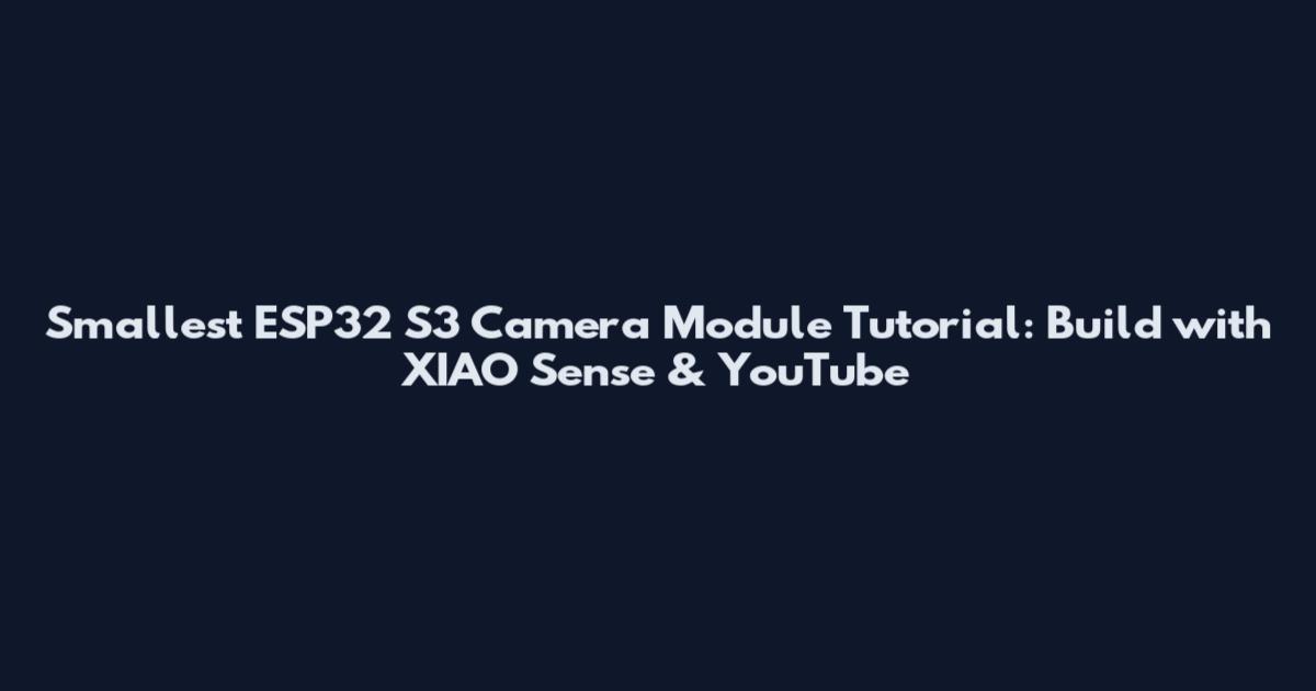 Smallest ESP32 S3 Camera Module Tutorial: Build with XIAO Sense & YouTube