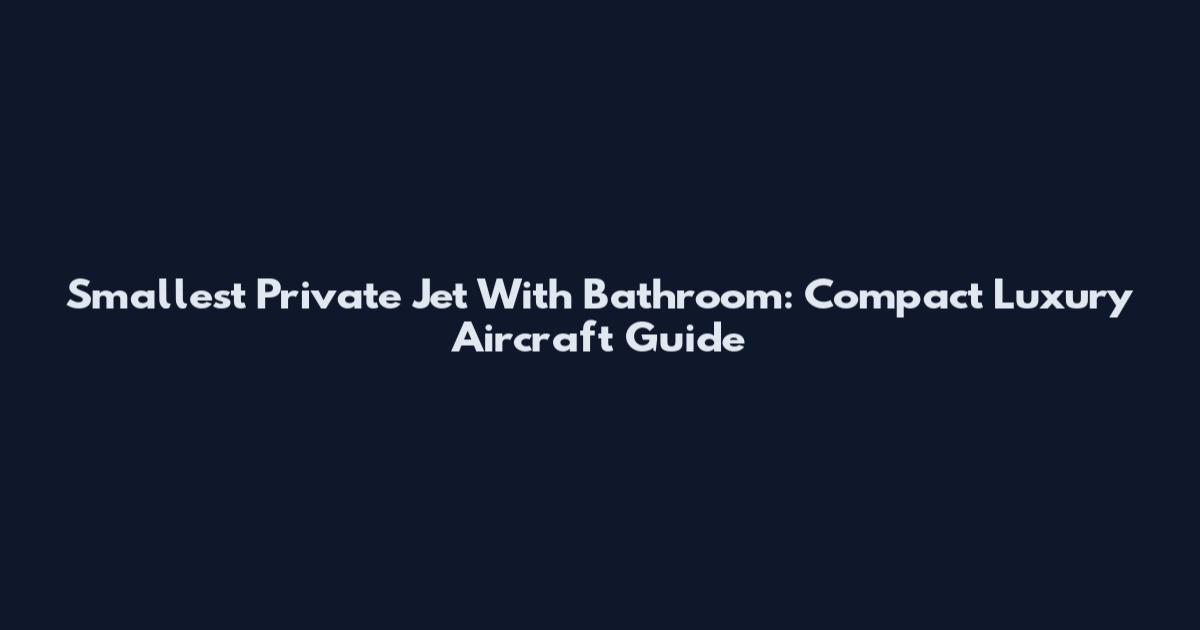 Smallest Private Jet With Bathroom: Compact Luxury Aircraft Guide
