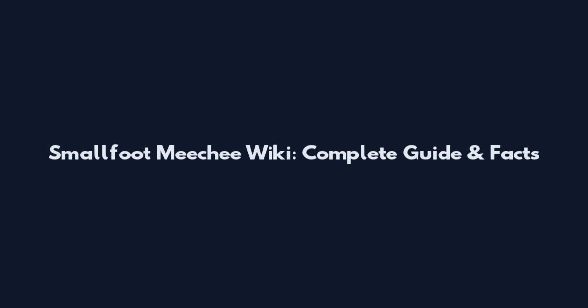 Smallfoot Meechee Wiki: Complete Guide & Facts