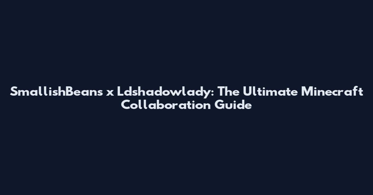 SmallishBeans x Ldshadowlady: The Ultimate Minecraft Collaboration Guide