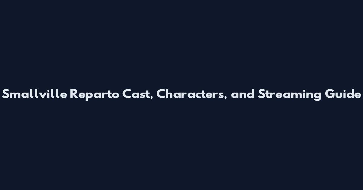 Smallville Reparto Cast, Characters, and Streaming Guide