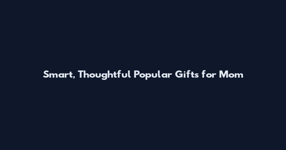 Smart, Thoughtful Popular Gifts for Mom