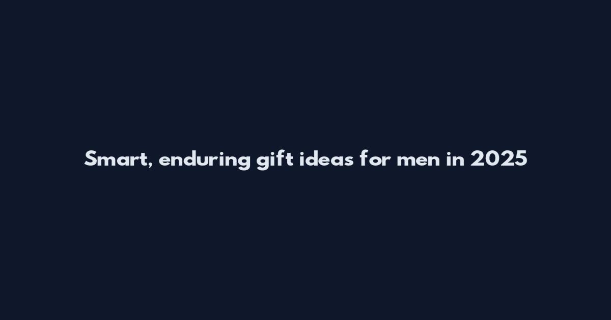 Smart, enduring gift ideas for men in 2025
