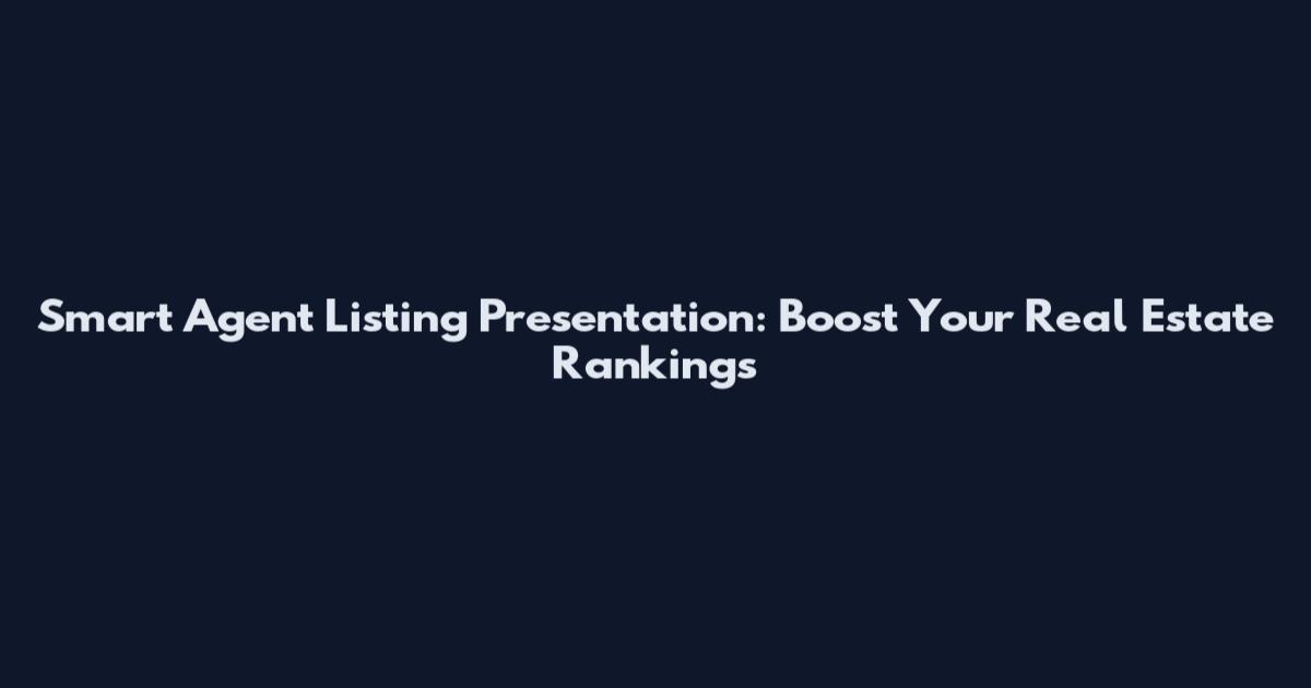 Smart Agent Listing Presentation: Boost Your Real Estate Rankings