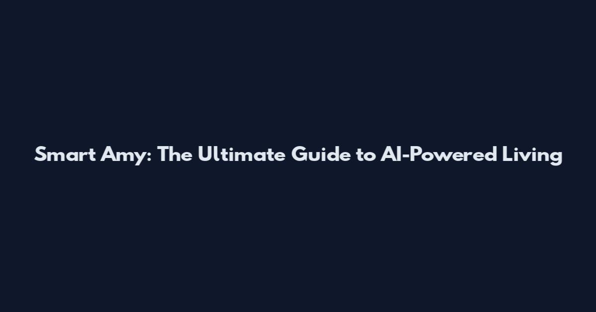 Smart Amy: The Ultimate Guide to AI-Powered Living