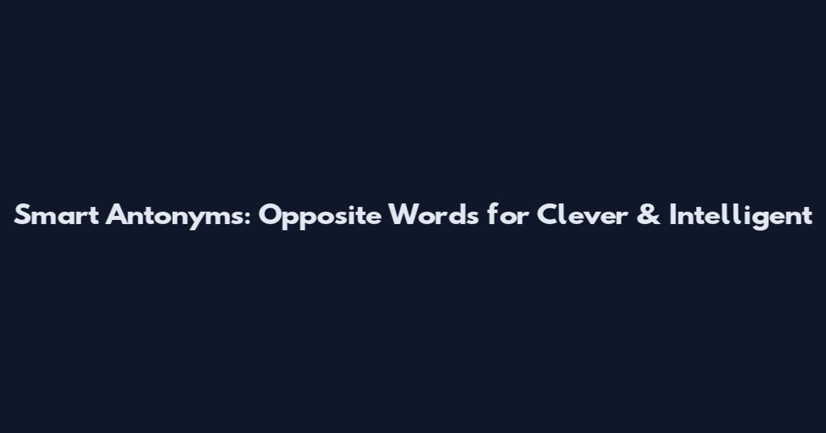 Smart Antonyms: Opposite Words for Clever & Intelligent