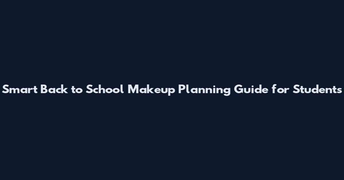 Smart Back to School Makeup Planning Guide for Students