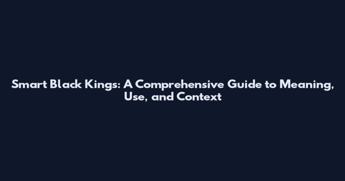 Smart Black Kings: A Comprehensive Guide to Meaning, Use, and Context