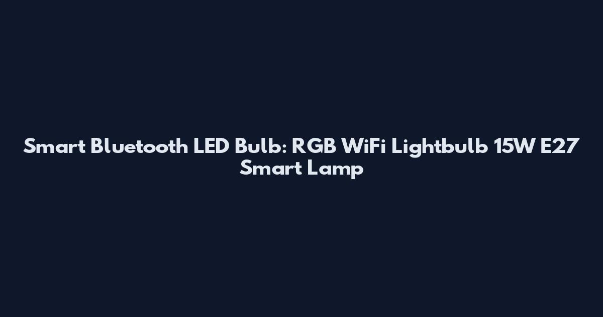 Smart Bluetooth LED Bulb: RGB WiFi Lightbulb 15W E27 Smart Lamp