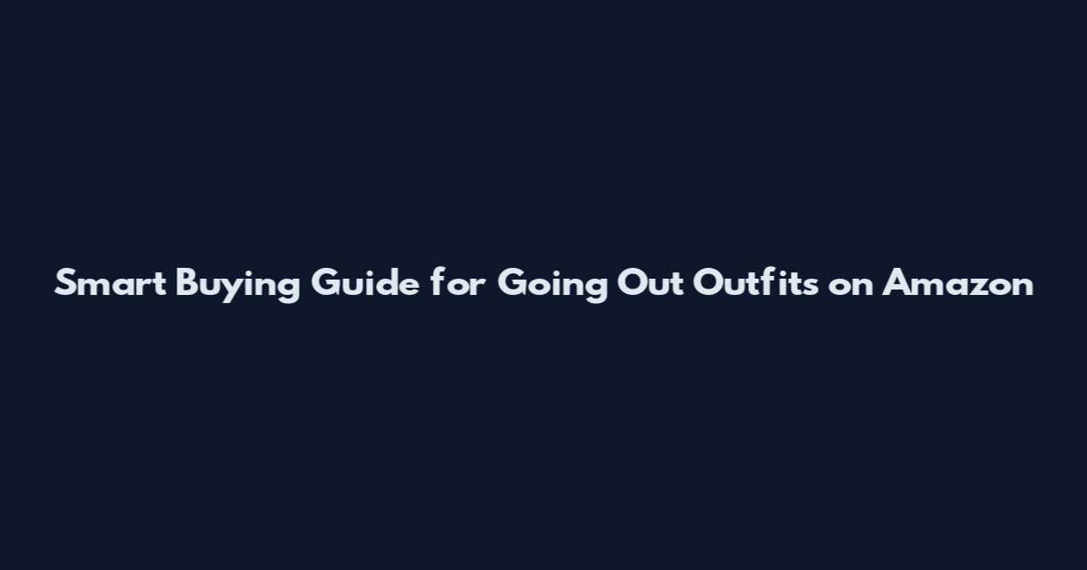 Smart Buying Guide for Going Out Outfits on Amazon
