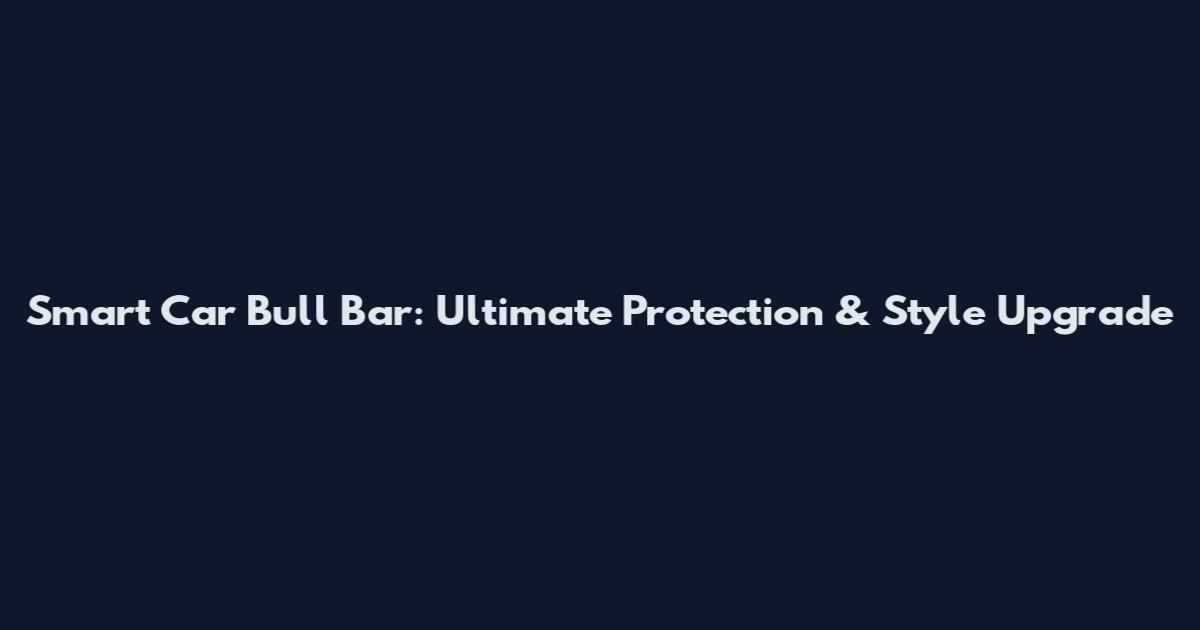 Smart Car Bull Bar: Ultimate Protection & Style Upgrade