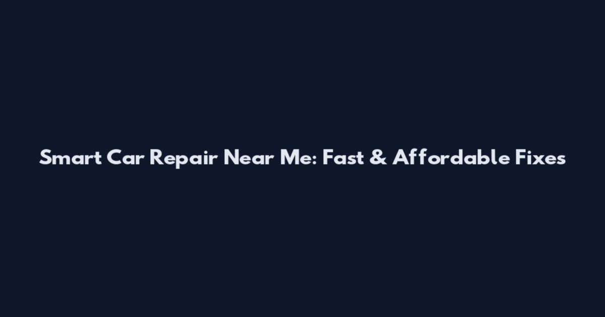 Smart Car Repair Near Me: Fast & Affordable Fixes