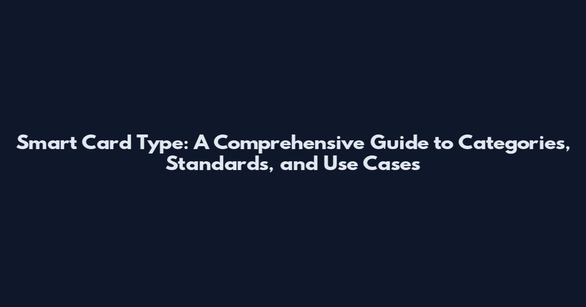 Smart Card Type: A Comprehensive Guide to Categories, Standards, and Use Cases